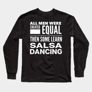 ALL MEN WERE CREATED EQUAL THEN SOME LEARN SALSA DANCING Man Latin Dancer Statement Gift Long Sleeve T-Shirt